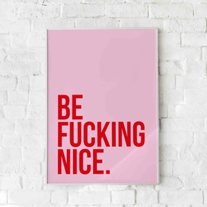 Be F***ing Nice. Poster print. A5, A4 or A3 Many colour way, or custom.