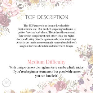 A floral boarder with “Top Description" in the center in all caps. Followed by: "This PDF pattern is an instant download for print-at-home use. Our finished simple raglan blouse is perfect for every body shape. The A-line silhouette and flare sleeves complement each other, while the raglan sleeves add a tiny bit of design to an otherwise simple top. A classic cut that is most commonly seen on baseball tee's a raglan sleeve is a beautiful and underrated design."