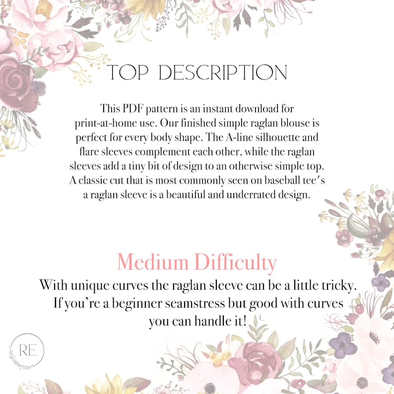 A floral boarder with “Top Description" in the center in all caps. Followed by: "This PDF pattern is an instant download for print-at-home use. Our finished simple raglan blouse is perfect for every body shape. The A-line silhouette and flare sleeves complement each other, while the raglan sleeves add a tiny bit of design to an otherwise simple top. A classic cut that is most commonly seen on baseball tee's a raglan sleeve is a beautiful and underrated design."