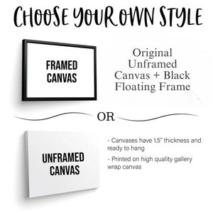 May include: Choose your own style for a framed or unframed canvas print. The framed option includes a black floating frame. Both options are 1.5 inches thick and ready to hang. The canvas is printed on high quality gallery wrap canvas.