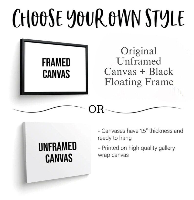 May include: Choose your own style for a framed or unframed canvas print. The framed option includes a black floating frame. Both options are 1.5 inches thick and ready to hang. The canvas is printed on high quality gallery wrap canvas.