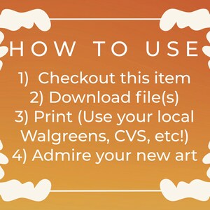 May include: A white text box with a decorative border on a gradient orange background. The text reads "HOW TO USE" followed by a numbered list of instructions: 1) Checkout this item, 2) Download file(s), 3) Print (Use your local Walgreens, CVS, etc!), 4) Admire your new art.