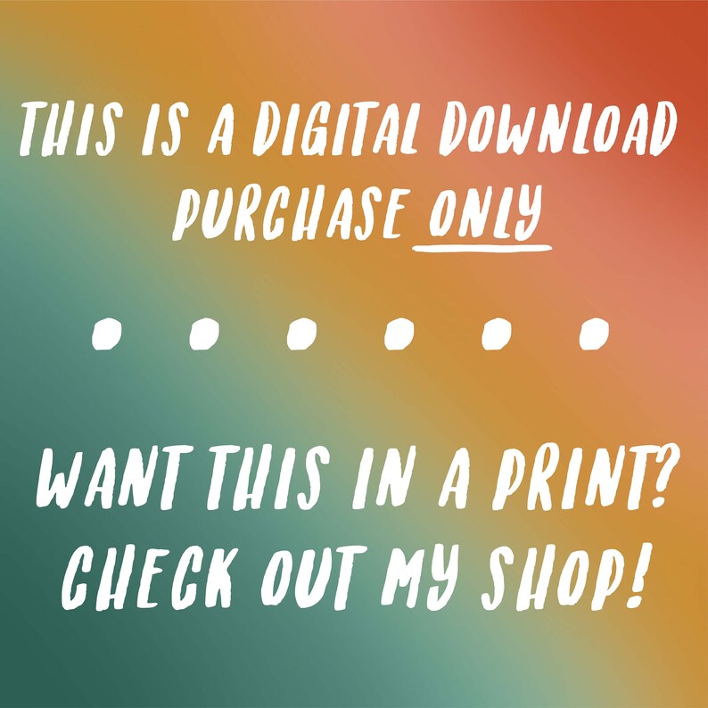 May include: Text on a colourful background that reads "THIS IS A DIGITAL DOWNLOAD PURCHASE ONLY... WANT THIS IN A PRINT? CHECK OUT MY SHOP!"