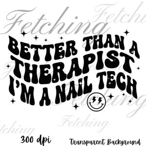 May include: Black and white graphic with the text "BETTER THAN A THERAPIST I'M A NAIL TECH" in a retro font. A smiley face with lightning bolts replaces the "O" in TECH. The image also includes the text "300 dpi" and "Transparent Background".