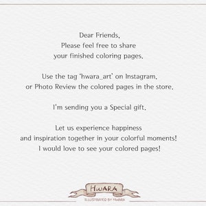 May include: A handwritten note with the text "Dear Friends, Please feel free to share your finished coloring pages. Use the tag 'hwara_art' on Instagram. or Photo Review the colored pages in the store. I'm sending you a Special gift. Let us experience happiness and inspiration together in your colorful moments! I would love to see your colored pages!" and the signature "HWARA ILLUSTRATED BY HWARA".