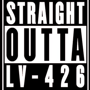 May include: Black and white graphic with the text "STRAIGHT OUTTA LV-426".