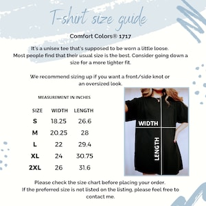 May include: T-shirt size guide for Comfort Colors&reg; 1717. A chart shows the width and length measurements in inches for sizes S, M, L, XL, and 2XL. The text says "It's a unisex tee that's supposed to be worn a little loose. Most people find that their usual size is the best. Consider going down a size for a more tighter fit. We recommend sizing up if you want a front/side knot or an oversized look. Please check the size chart before placing your order. If the preferred size is not listed on the listing, please feel free to contact me."
