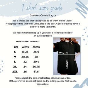 May include: T-shirt size guide for Comfort Colors&reg; 1717. A chart shows the width and length measurements in inches for sizes S, M, L, XL, and 2XL. The text says "It's a unisex tee that's supposed to be worn a little loose. Most people find that their usual size is the best. Consider going down a size for a more tighter fit. We recommend sizing up if you want a front/side knot or an oversized look. Please check the size chart before placing your order. If the preferred size is not listed on the listing, please feel free to contact me."