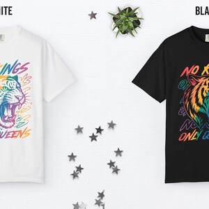 May include: White and black t-shirts with a colorful tiger graphic. The tiger has rainbow-colored fur and an open mouth. The text "NO KINGS ONLY QUEENS" is above and below the tiger.