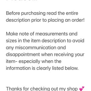 May include: Text on a white background that reads: "Please... Before purchasing read the entire description prior to placing an order! Make note of measurements and sizes in the item description to avoid any miscommunication and disappointment when receiving your item - especially when the information is clearly listed below. Thanks for checking out my shop"