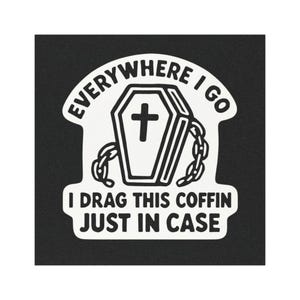 May include: A white sticker on a black background. The sticker features a coffin with a cross, chained, and the text "EVERYWHERE I GO" above and "I DRAG THIS COFFIN JUST IN CASE" below.