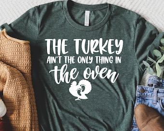 The Turkey Ain't The Only Thing In The Oven Shirt, Pregnancy Announcement, Thanksgiving, Pregnant Thanksgiving Shirt, Thanksgiving Maternity