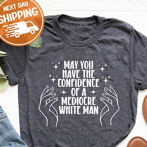 Puede tener la confianza de una camisa de hombre blanco mediocre, camiseta feminista divertida, aplastar el patriarcado, regalo de feminismo lindo, camisa liberal de moda