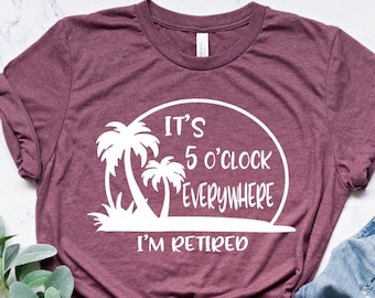 Retirement T-shirt, Summer Outfit, Beach Tee,  It's 5 O'clock Everywhere I'm Retired Shirt, Retirement Gifts, Vacation Shirts, Funny Shirt