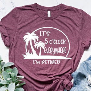 Retirement T-shirt, Summer Outfit, Beach Tee,  It's 5 O'clock Everywhere I'm Retired Shirt, Retirement Gifts, Vacation Shirts, Funny Shirt