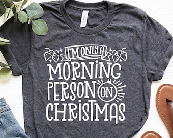 I’m Only A Morning Person On Christmas, Funny Christmas Shirt, Sarcastic Shirt, Family Shirt, Holiday Apparel, Gifts For Christmas