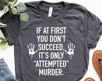 If At First You Don&#39;t Succeed,It&#39;s Only Attempted Murder,True Crime Shirt,Crime Tee,Crime Shirt,Funny Shirt,Humorous Shirt,Serial Killer Tee