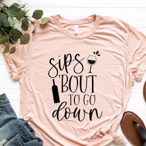 Sips Bout To Go On T-Shirt, Alcohol  Shirt, Girls Night Out Outfits, Bottoms Up Tee, Wine Glass Shirts, Wine Lover Gifts
