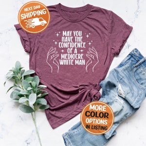 May You Have The Confidence Of A Mediocre White Man Shirt, Funny Feminist Tee, Smash The Patriarchy, Cute Feminism Gift,Trendy Liberal Shirt image 3