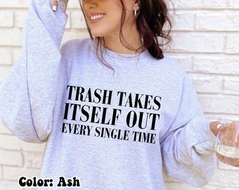 Trash Takes Itself Out Every Single Time Sweatshirt, Funny Sweatshirt, Gift for Her