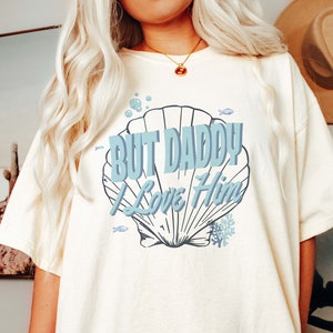 But Daddy I Love Him Shirt, Funny Shirt, Y2K Shirt, Soft Girl Era Tee, Ocean Mermaid Gift for Her, Meme Shirt, 2000s Aesthetic, Coquette Tee