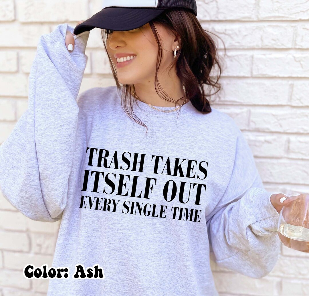 Trash Takes Itself Out Every Single Time Sweatshirt, Funny Sweatshirt ...