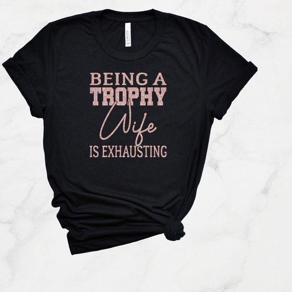 Being A Trophy Wife Is Exhausting T-Shirt, Wife Shirt