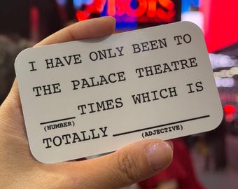 May include: A white rectangular card with rounded corners featuring black text that reads: I HAVE ONLY BEEN TO THE PALACE THEATRE ______ TIMES WHICH IS TOTALLY ______ (NUMBER) (ADJECTIVE). The card has blank lines for filling in a number and an adjective.