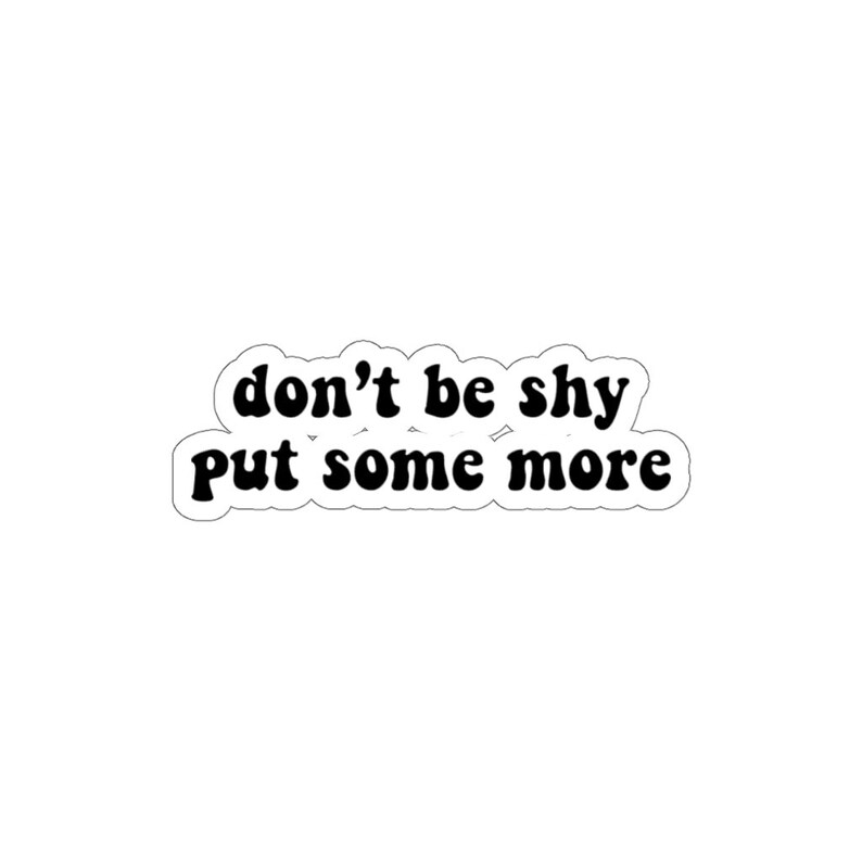 Don T Be Shy Put Some More Original