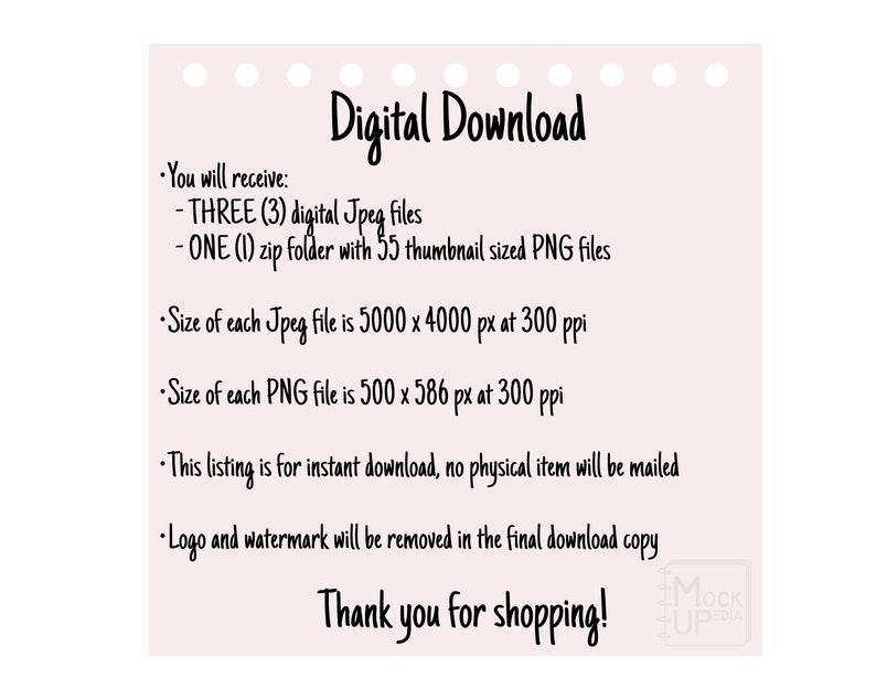 May include: Digital download graphic with text that says "You will receive: THREE (3) digital Jpeg files - ONE (1) zip folder with 55 thumbnail sized PNG files. Size of each Jpeg file is 5000 x 4000 px at 300 ppi. Size of each PNG file is 500 x 586 px at 300 ppi. This listing is for instant download, no physical item will be mailed. Logo and watermark will be removed in the final download copy. Thank you for shopping!"