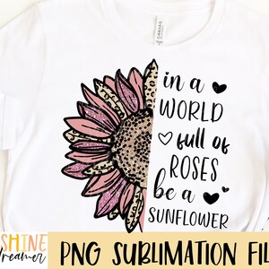May include: A sublimation design featuring a pink and black sunflower with a leopard print pattern. The text reads "In a world full of roses be a sunflower".