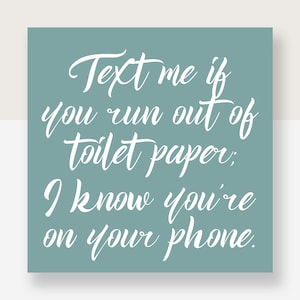 Text me if you run out of toilet paper...