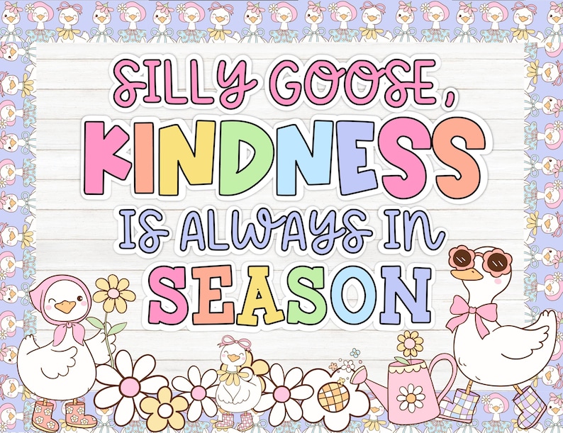 May include: A colorful sign with a white wooden background and a border of cartoon geese. The sign says "Silly Goose, Kindness is Always in Season". There are cartoon geese with flowers and a watering can at the bottom of the sign.