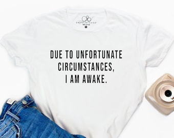 Due to Unfortunate Circumstances, I Am Awake Shirt - Funny Gift for Teenage Girls