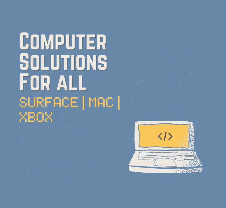 May include: A blue background with white text that reads "COMPUTER SOLUTIONS FOR ALL SURFACE | MAC | XBOX". A white outline of a laptop computer with a yellow screen that has the code symbol "</>" on it.