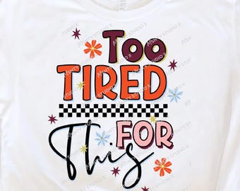 Too Tired For This PNG: Retro Sublimation Design (Digital Download)