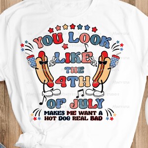 You Look Like The 4th Of July Makes Me Want A Hot Dog Real Bad PNG ,4th of july Sublimation Design, 4th of july shirt ,Digital Download