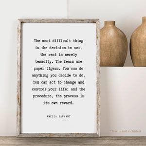 May include: Black and white typography print with a quote by Amelia Earhart: "The most difficult thing is the decision to act, the rest is merely tenacity. The fears are paper tigers. You can do anything you decide to do. You can act to change and control your life; and the procedure, the process is its own reward."