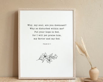 May include: A black and white printable art print with a quote from Psalm 42:11. The quote reads "Why, my soul, are you downcast? Why so disturbed within me? Put your hope in God, for I will yet praise him, my Savior and my God." The quote is centered on the page with a small floral design at the bottom.