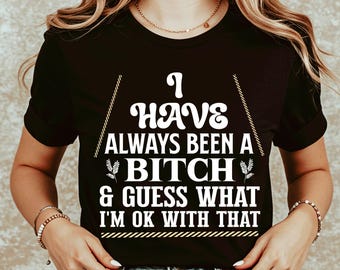 I Have Always Been a Bitch Shirt, Bitch Tshirt, Funny Sarcastic Sarcasm T-shirt, Adult Humor T Shirt Etsy, Funny Women's Gift for Her Tee T