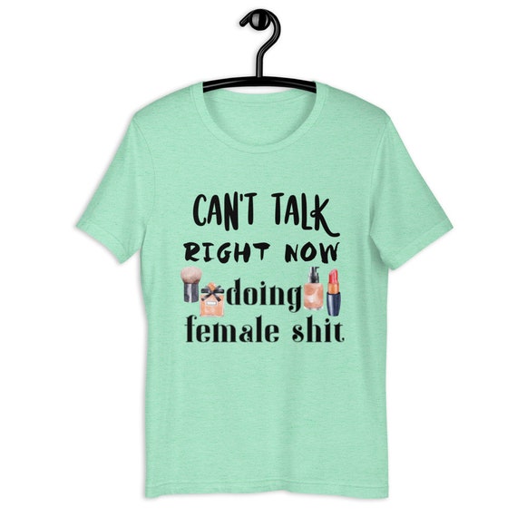 Can't Talk Right Now Doing Female Shit 