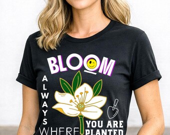 Bloom Always Where You Are Planted Shirt, Inspirational Quote T-shirt, Positive Affirmation Tee, Motivational Floral Tshirt, Uplifting Tee