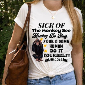 Monkey Shirt, Monkey Tshirt, Sick Of The Monkey See Monkey Do Stuff Shirt, Monkey, Women Shirts, Men T-shirts, Monkey Gifts Shirt Funny Tee