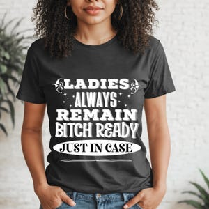 Ladies Always Remain Bitch Ready T-shirt, Bitch Bitches Funny Womens Quote Sarcastic Sarcasm Gift for Her Shirt T Shirt Tshirt Tee Top Tank