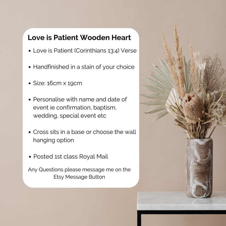May include: A white rectangular sign with rounded corners featuring black text: Love is Patient Wooden Heart, Love is Patient (Corinthians 13:4) Verse, Handfinished in a stain of your choice, Size: 16cm x 19cm, Personalise with name and date of event, Cross sits in a base or choose the wall hanging option, Posted 1st class Royal Mail, Any Questions please message me on the Etsy Message Button.