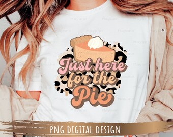 Just here for the Pie PNG, Thanksgiving PNG, Sublimation Design Digital Download