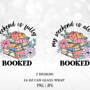 May include: Two designs for a 16 ounce can or glass wrap featuring a stack of books with flowers and the text "my weekend is fully booked" and "my weekend is all booked".