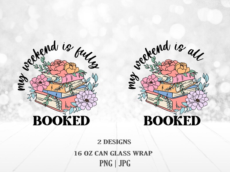 May include: Two designs for a 16 ounce can or glass wrap featuring a stack of books with flowers and the text "my weekend is fully booked" and "my weekend is all booked".