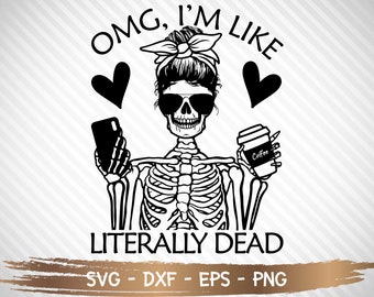 Omg I&#39;m like literally dead svg, skeleton svg, basic girl svg, svg-png-eps-dxf, File sublimation Digital download