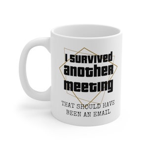 I Survived Another Meeting that Should&#39;ve Been an Email, Funny Sarcastic Coffee Mug--Perfect Coworker Birthday or Going Away Gift or for You